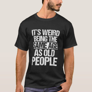It's Weird Being The Same Age As Old People Men Wo T-Shirt
