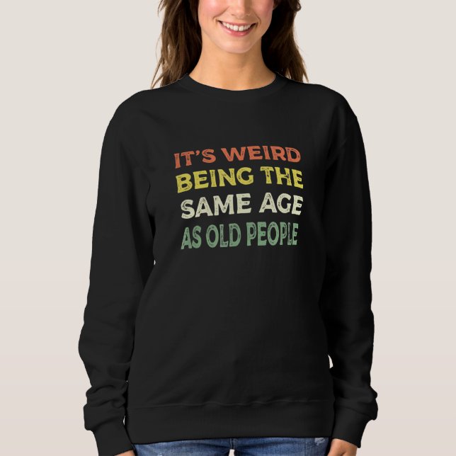 Its Weird Being The Same Age As Old People Men Wom Sweatshirt (Front)