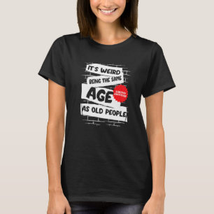 it's weird being the same age as old people old p T-Shirt