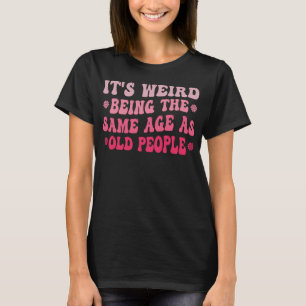 It's Weird Being The Same Age As Old People Pink T-Shirt