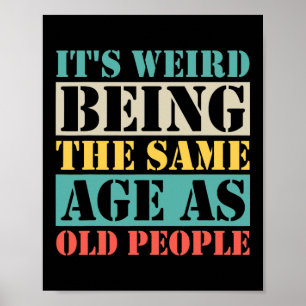 It's Weird Being The Same Age As Old People Poster