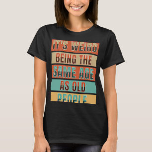 it's weird being the same age as old people quote T-Shirt