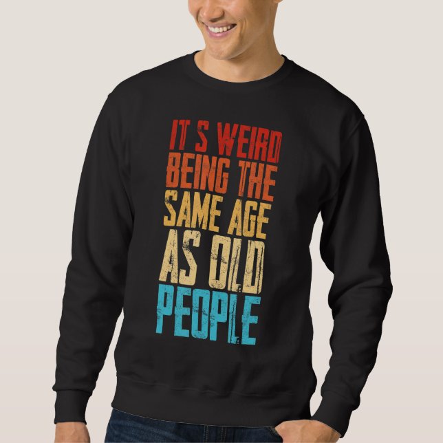 It's Weird Being The Same Age As Old People Retro  Sweatshirt (Front)