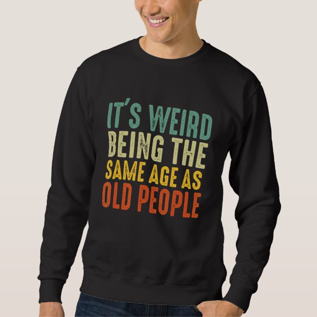 It's Weird Being The Same Age As Old People Retro  Sweatshirt (Front)