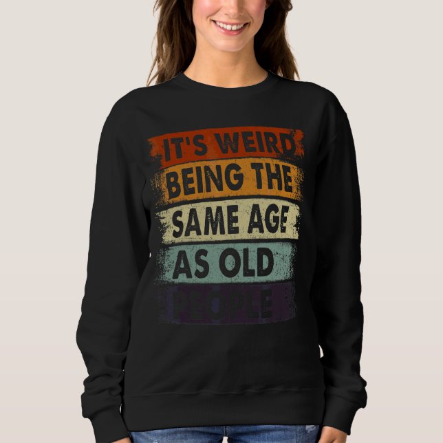 It's Weird Being The Same Age As Old People Retro  Sweatshirt (Front)
