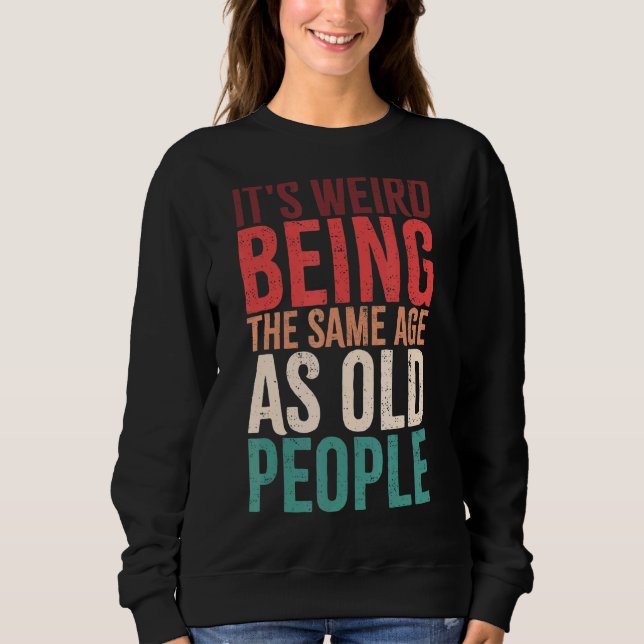 It's Weird Being The Same Age As Old People Retro  Sweatshirt (Front)