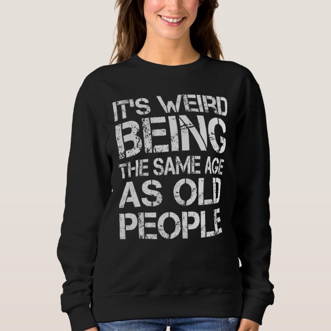 It's Weird Being The Same Age As Old People Retro  Sweatshirt (Front)