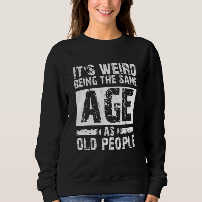 It's Weird Being The Same Age As Old People Retro  Sweatshirt (Front)
