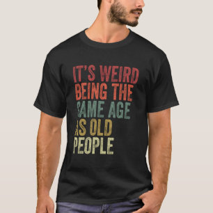 It'S Weird Being The Same Age As Old People Retro  T-Shirt