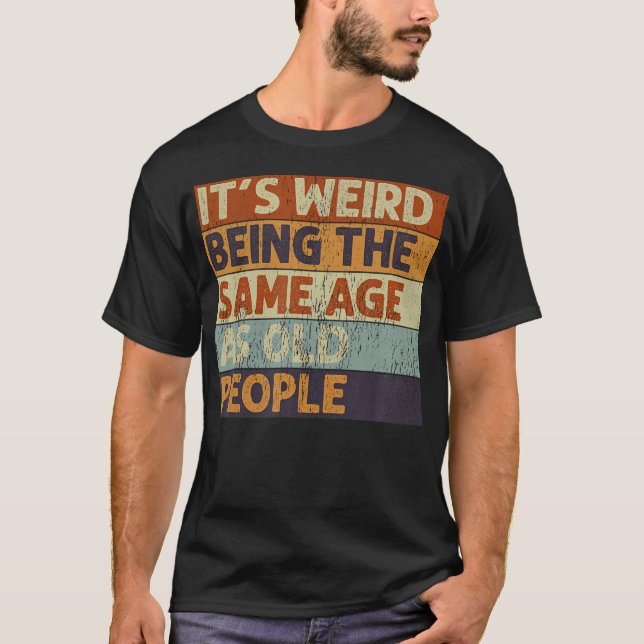It'S Weird Being The Same Age As Old People Retro  T-Shirt (Front)