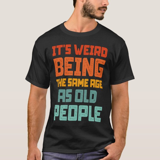 It's Weird Being The Same Age As Old People Retro  T-Shirt (Front)