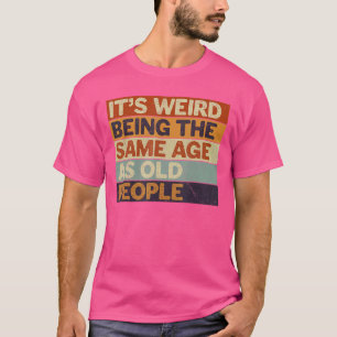It's Weird Being The Same Age As Old People Retro T-Shirt