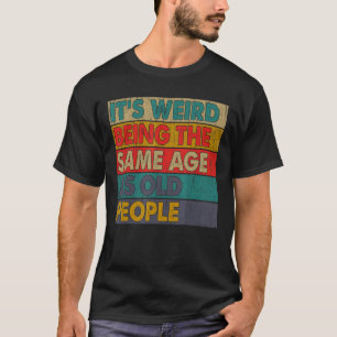 It's Weird Being The Same Age As Old People Retro T-Shirt