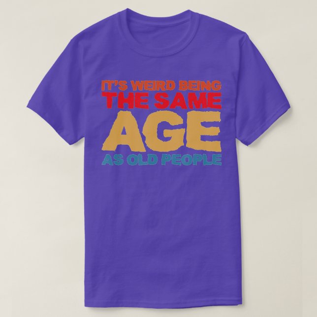 It's Weird Being The Same Age As Old People Retro  T-Shirt (Design Front)
