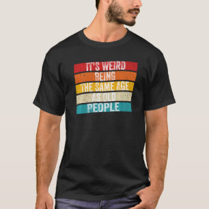 It's Weird Being The Same Age As Old People Retro T-Shirt