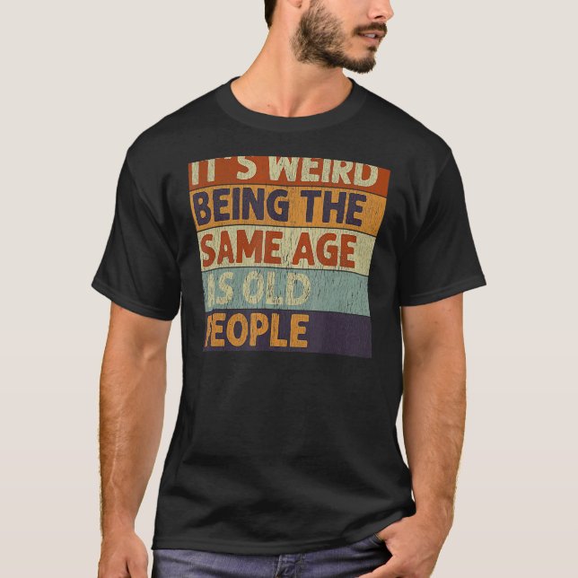 It's Weird Being The Same Age As Old People Retro  T-Shirt (Front)