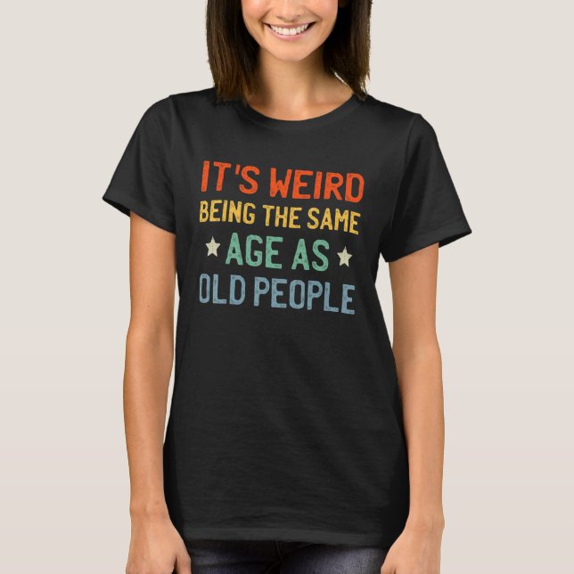 It's Weird Being the Same Age as Old People Retro  T-Shirt (Front)