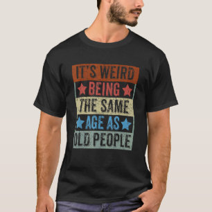 It's Weird Being The Same Age As Old People Retro  T-Shirt