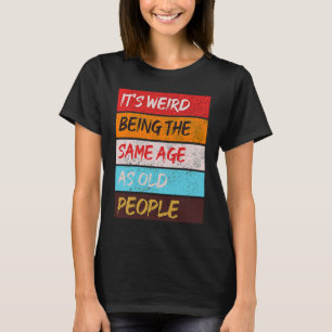 It's Weird Being The Same Age As Old People Retro  T-Shirt