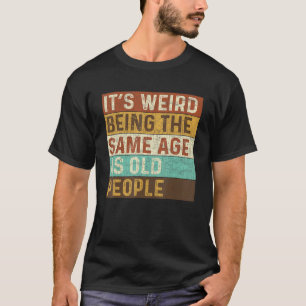 It's Weird Being The Same Age As Old People Retro T-Shirt