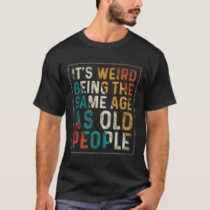 It'S Weird Being The Same Age As Old People Retro T-Shirt