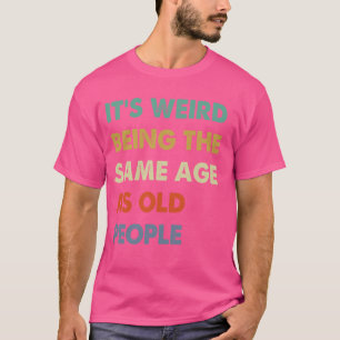 It's Weird Being The Same Age As Old People Retro T-Shirt
