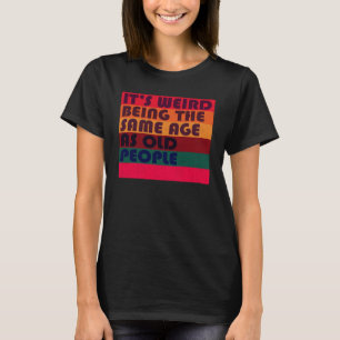 It's Weird Being The Same Age As Old People Retro  T-Shirt