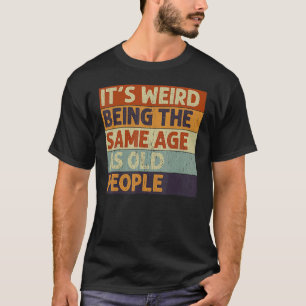 It's Weird Being The Same Age As Old People Retro T-Shirt
