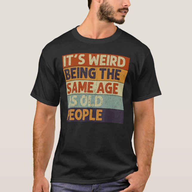 It's Weird Being The Same Age As Old People Retro  T-Shirt (Front)
