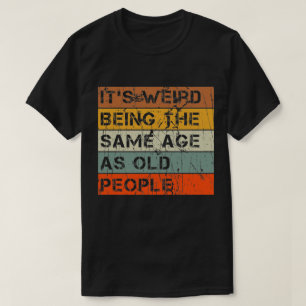 It's Weird Being The Same Age As Old People Retro T-Shirt