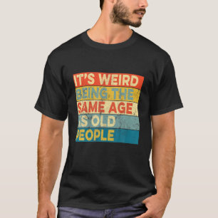 It's Weird Being The Same Age As Old People Retro T-Shirt
