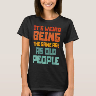 It's Weird Being The Same Age As Old People Retro T-Shirt