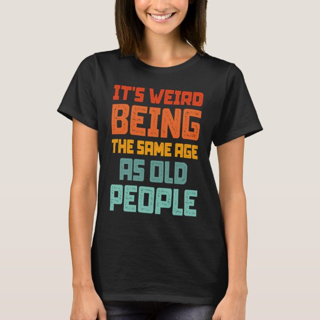 It's Weird Being The Same Age As Old People Retro  T-Shirt (Front)