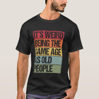 It's Weird Being The Same Age As Old People Retro  T-Shirt