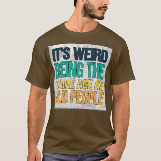 It's Weird Being The Same Age As Old People Retro T-Shirt