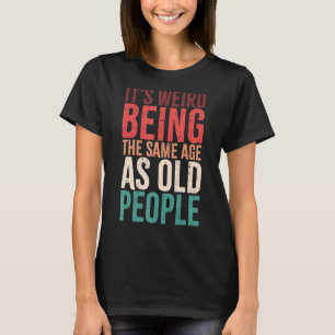 It's Weird Being The Same Age As Old People Retro T-Shirt