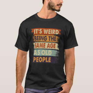 It's Weird Being The Same Age As Old People Retro T-Shirt