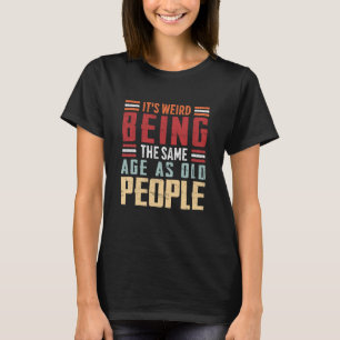 It's Weird Being The Same Age As Old People Retro  T-Shirt