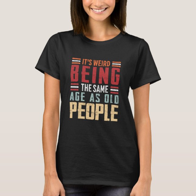 It's Weird Being The Same Age As Old People Retro  T-Shirt (Front)