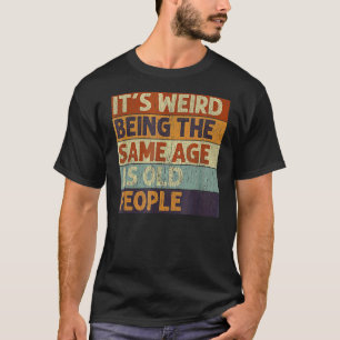 It's Weird Being The Same Age As Old People Retro T-Shirt