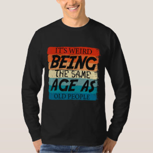 It's Weird Being The Same Age As Old People Retro T-Shirt