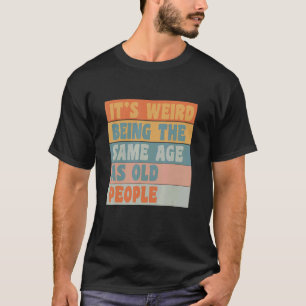 It's Weird Being The Same Age As Old People Retro T-Shirt