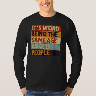 It's Weird Being The Same Age As Old People Retro T-Shirt
