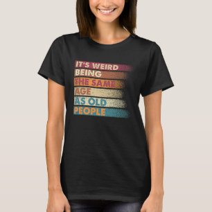 It's Weird Being The Same Age As Old People Retro  T-Shirt