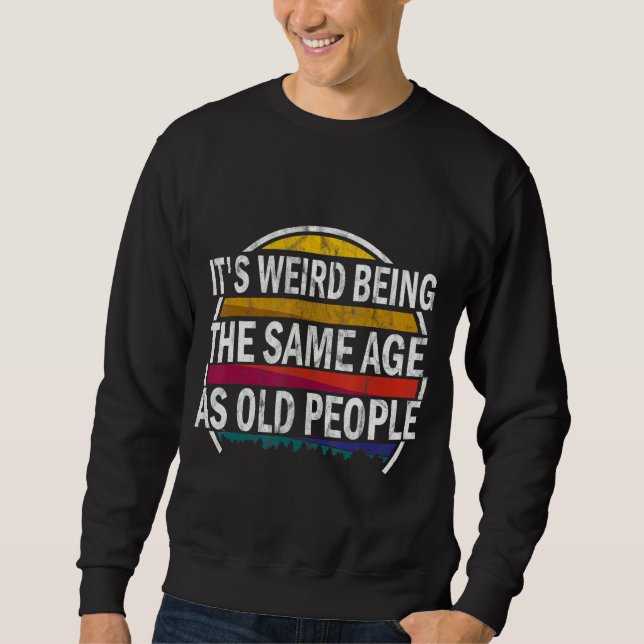It's Weird Being The Same Age As Old People     Sa Sweatshirt (Front)