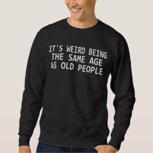 It's Weird Being The Same Age As Old People Sar Sweatshirt
