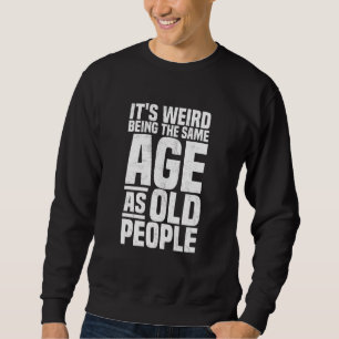 It's Weird Being The Same Age As Old People sar Sweatshirt