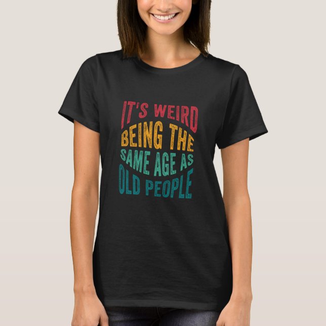 it's weird being the same age as old people    Sar T-Shirt (Front)