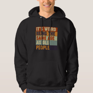 It's Weird Being The Same Age As Old People Sarc Hoodie