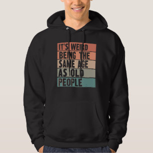 It's Weird Being The Same Age As Old People sarca Hoodie